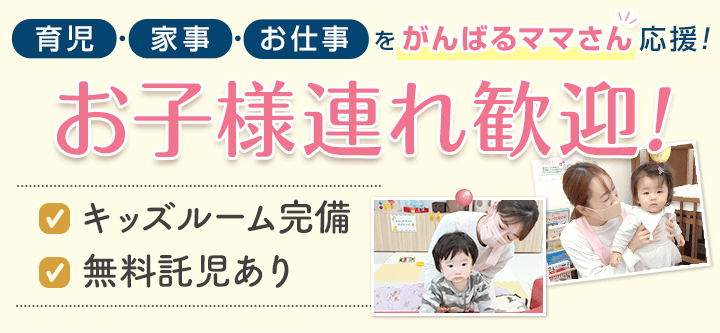 お子様連れ歓迎!キッズルーム完備・無料託児あり